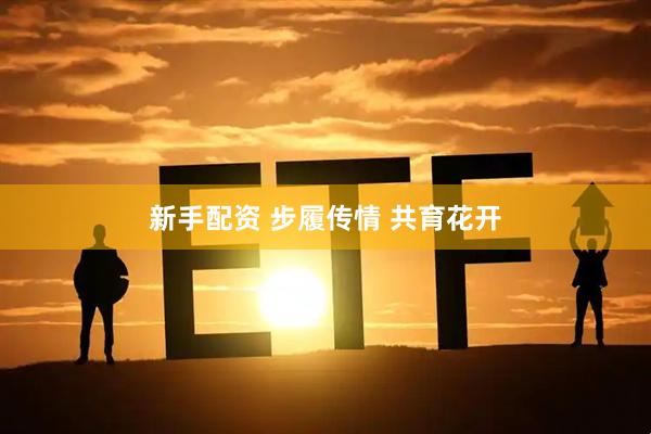 新手配资 步履传情 共育花开