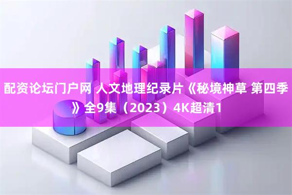 配资论坛门户网 人文地理纪录片《秘境神草 第四季》全9集（2023）4K超清1