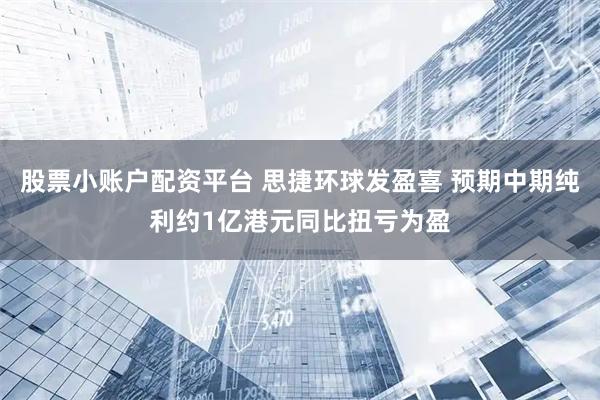 股票小账户配资平台 思捷环球发盈喜 预期中期纯利约1亿港元同比扭亏为盈