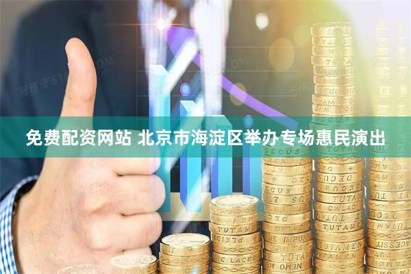 免费配资网站 北京市海淀区举办专场惠民演出