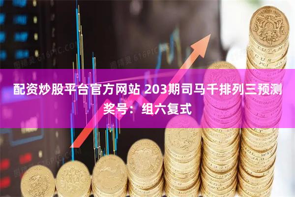 配资炒股平台官方网站 203期司马千排列三预测奖号：组六复式