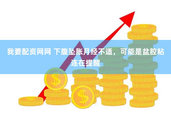 我要配资网网 下腹坠胀月经不适，可能是盆腔粘连在提醒